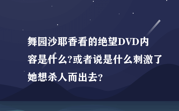 舞园沙耶香看的绝望DVD内容是什么?或者说是什么刺激了她想杀人而出去？