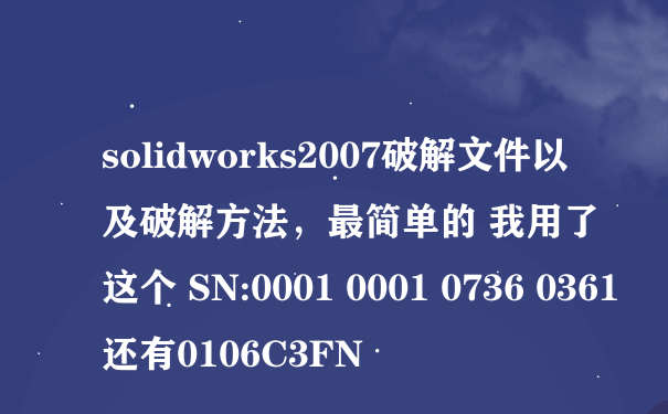 solidworks2007破解文件以及破解方法，最简单的 我用了这个 SN:0001 0001 0736 0361 还有0106C3FN
