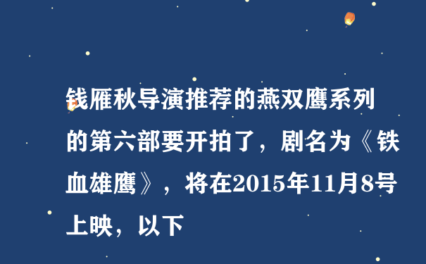 钱雁秋导演推荐的燕双鹰系列的第六部要开拍了，剧名为《铁血雄鹰》，将在2015年11月8号上映，以下