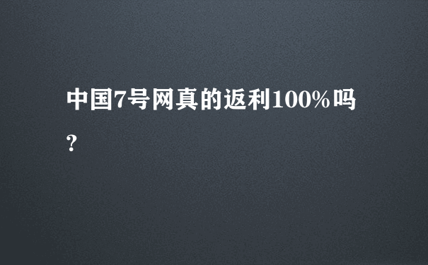 中国7号网真的返利100%吗？