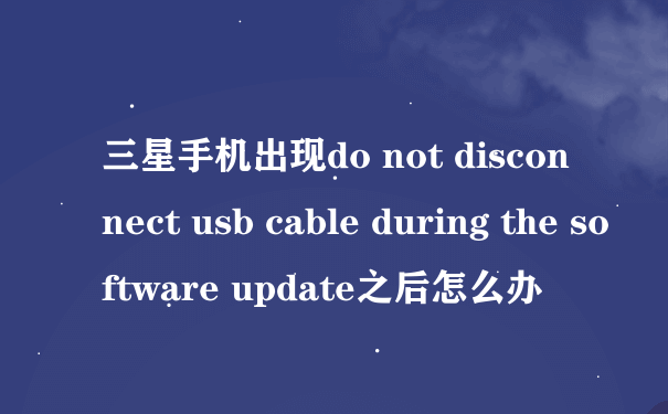 三星手机出现do not disconnect usb cable during the software update之后怎么办