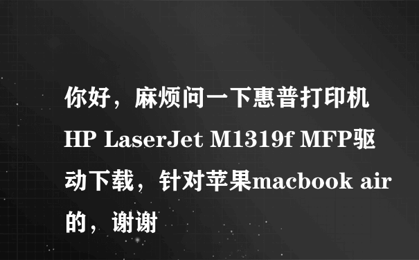 你好，麻烦问一下惠普打印机HP LaserJet M1319f MFP驱动下载，针对苹果macbook air的，谢谢
