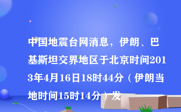 中国地震台网消息，伊朗、巴基斯坦交界地区于北京时间2013年4月16日18时44分（伊朗当地时间15时14分）发