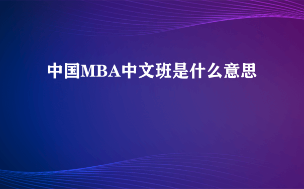 中国MBA中文班是什么意思