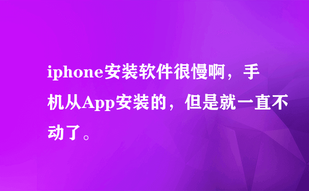 iphone安装软件很慢啊，手机从App安装的，但是就一直不动了。