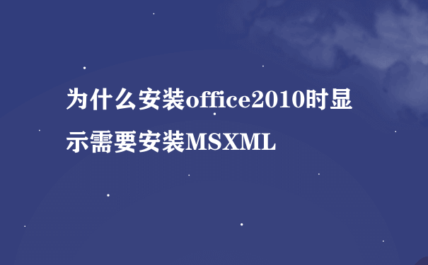 为什么安装office2010时显示需要安装MSXML