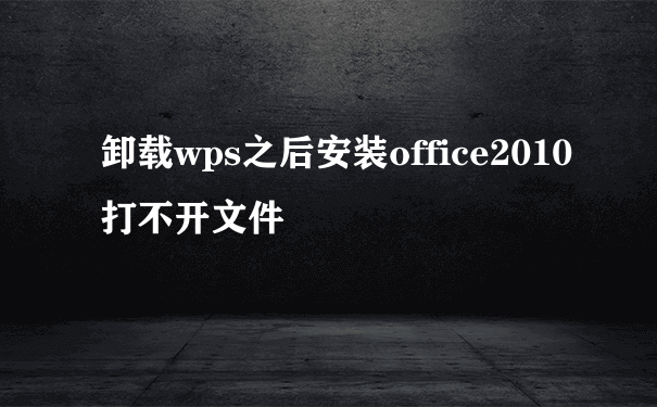 卸载wps之后安装office2010打不开文件