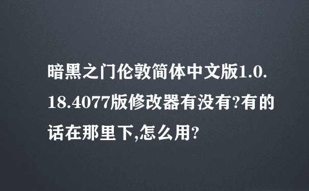 暗黑之门伦敦简体中文版1.0.18.4077版修改器有没有?有的话在那里下,怎么用?