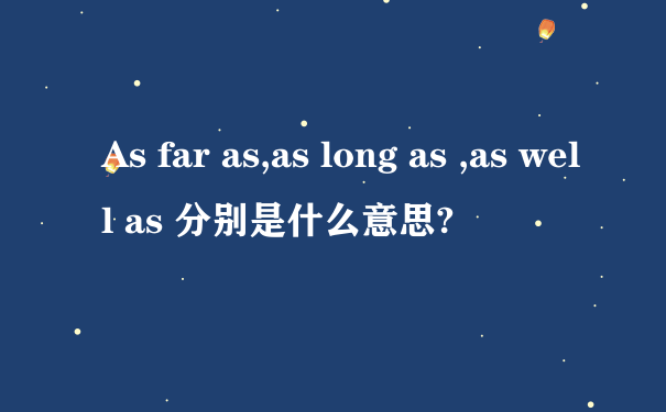 As far as,as long as ,as well as 分别是什么意思?