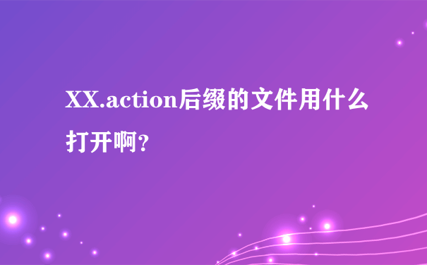 XX.action后缀的文件用什么打开啊？