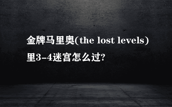 金牌马里奥(the lost levels)里3-4迷宫怎么过?
