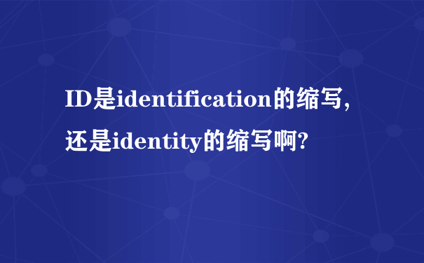 ID是identification的缩写,还是identity的缩写啊?