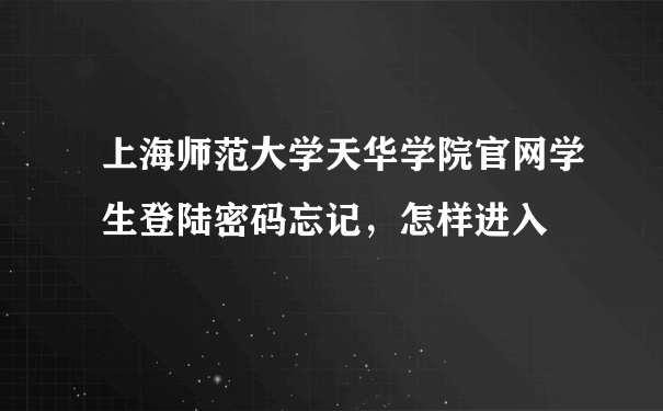 上海师范大学天华学院官网学生登陆密码忘记，怎样进入