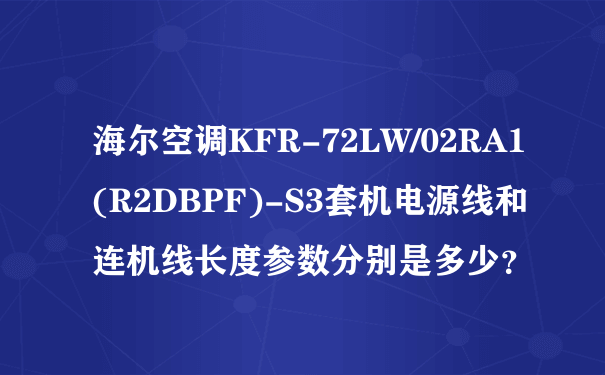 海尔空调KFR-72LW/02RA1(R2DBPF)-S3套机电源线和连机线长度参数分别是多少？