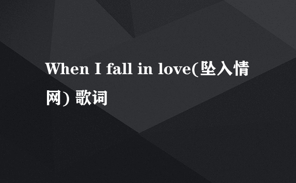 When I fall in love(坠入情网) 歌词