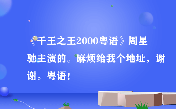 《千王之王2000粤语》周星驰主演的。麻烦给我个地址，谢谢。粤语！