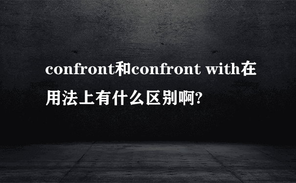 confront和confront with在用法上有什么区别啊?
