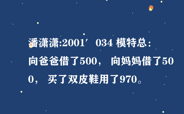 潘潇潇:2001′034 模特总：向爸爸借了500， 向妈妈借了500， 买了双皮鞋用了970。