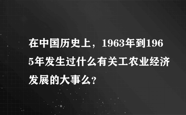 在中国历史上，1963年到1965年发生过什么有关工农业经济发展的大事么？