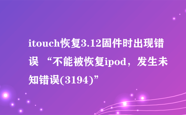 itouch恢复3.12固件时出现错误 “不能被恢复ipod，发生未知错误(3194)”