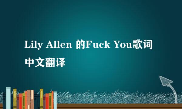 Lily Allen 的Fuck You歌词中文翻译