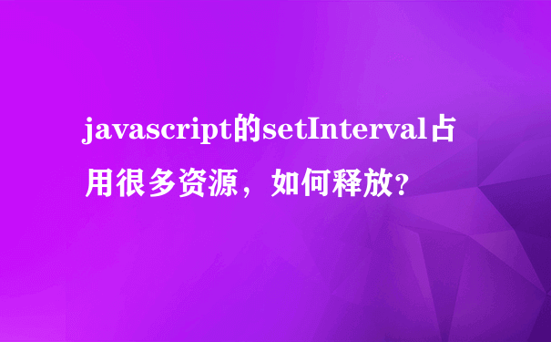 javascript的setInterval占用很多资源，如何释放？