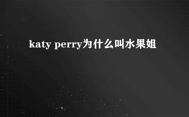 katy perry为什么叫水果姐