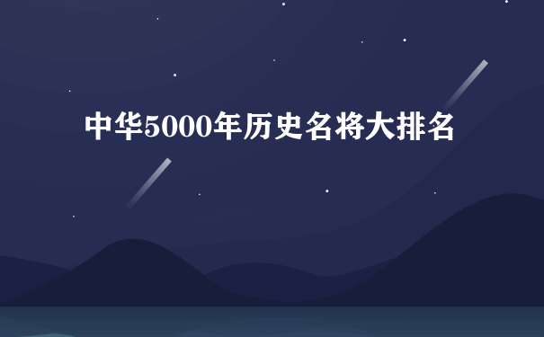 中华5000年历史名将大排名