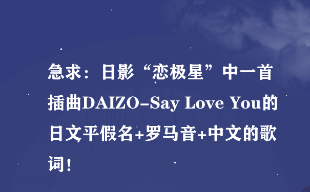 急求：日影“恋极星”中一首插曲DAIZO-Say Love You的日文平假名+罗马音+中文的歌词！