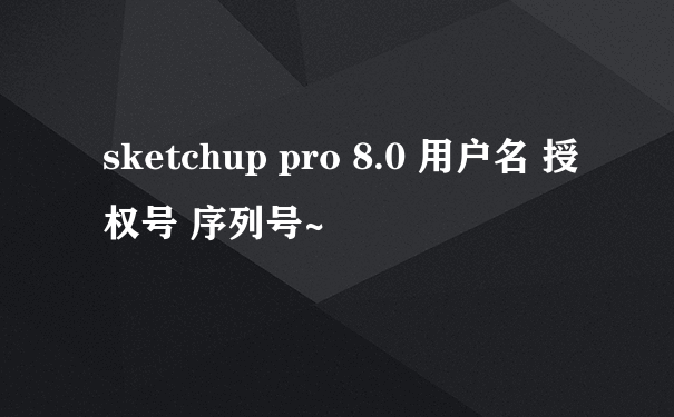 sketchup pro 8.0 用户名 授权号 序列号~