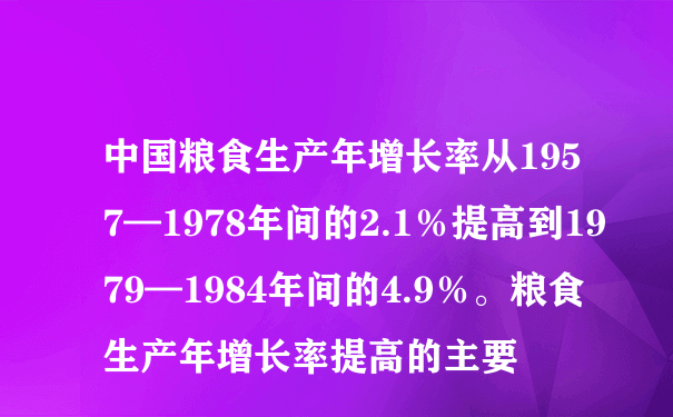 中国粮食生产年增长率从1957—1978年间的2.1％提高到1979—1984年间的4.9％。粮食生产年增长率提高的主要
