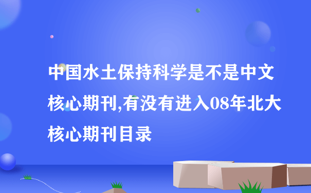 中国水土保持科学是不是中文核心期刊,有没有进入08年北大核心期刊目录