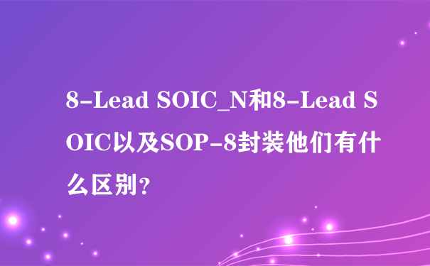 8-Lead SOIC_N和8-Lead SOIC以及SOP-8封装他们有什么区别？