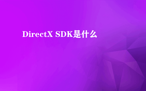 DirectX SDK是什么