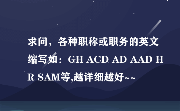 求问，各种职称或职务的英文缩写如：GH ACD AD AAD HR SAM等,越详细越好~~