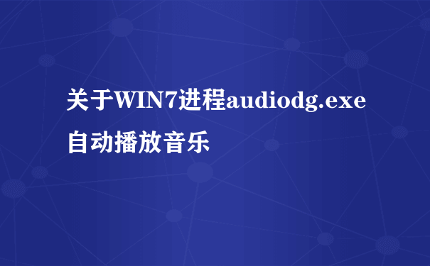 关于WIN7进程audiodg.exe自动播放音乐