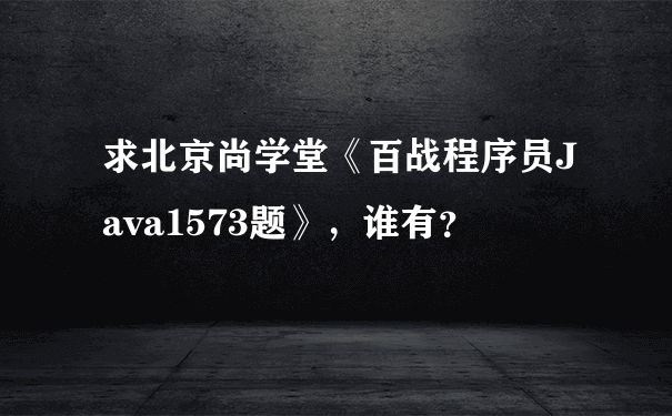 求北京尚学堂《百战程序员Java1573题》，谁有？