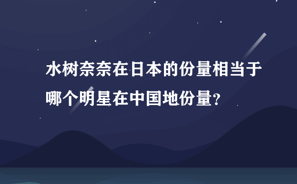 水树奈奈在日本的份量相当于哪个明星在中国地份量？