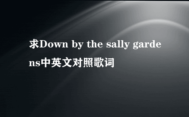 求Down by the sally gardens中英文对照歌词