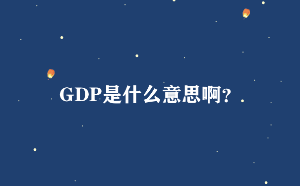 GDP是什么意思啊？
