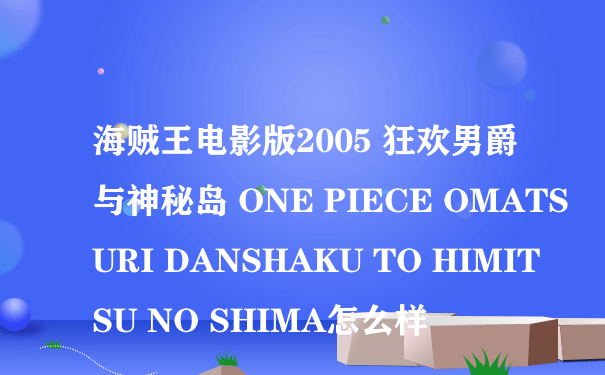 海贼王电影版2005 狂欢男爵与神秘岛 ONE PIECE OMATSURI DANSHAKU TO HIMITSU NO SHIMA怎么样