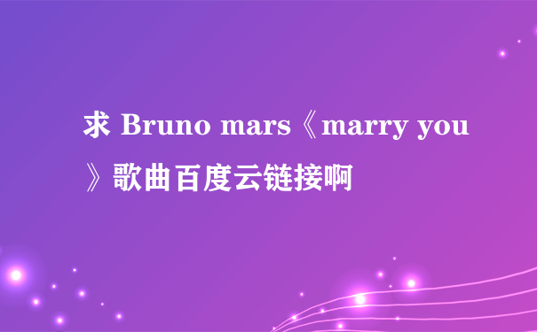 求 Bruno mars《marry you》歌曲百度云链接啊