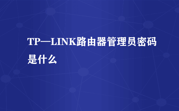 TP—LINK路由器管理员密码是什么