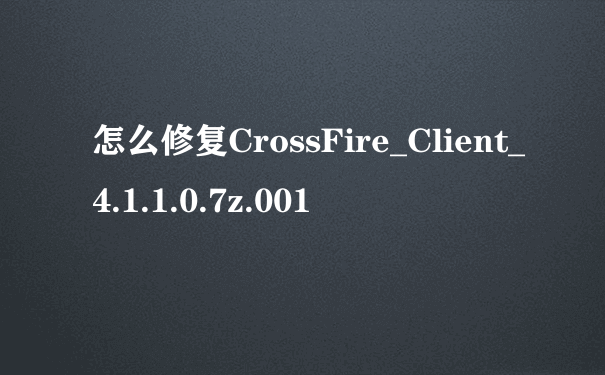 怎么修复CrossFire_Client_4.1.1.0.7z.001