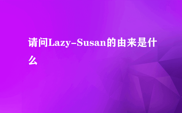 请问Lazy-Susan的由来是什么
