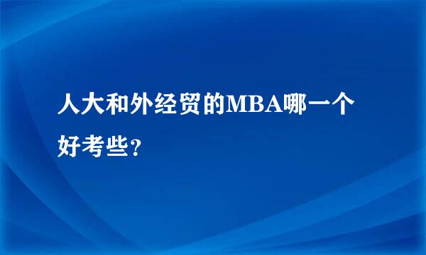 人大和外经贸的MBA哪一个好考些？