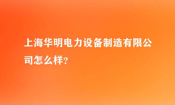 上海华明电力设备制造有限公司怎么样？