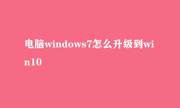 电脑windows7怎么升级到win10