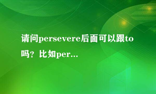 请问persevere后面可以跟to吗？比如persevere to do sth。字典里只说加at/with/in