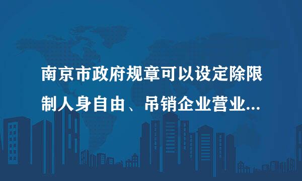 南京市政府规章可以设定除限制人身自由、吊销企业营业执照以外的行政处罚。这句话对吗？